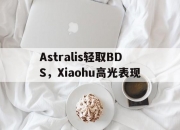 开云APP-Astralis轻取BDS，Xiaohu高光表现