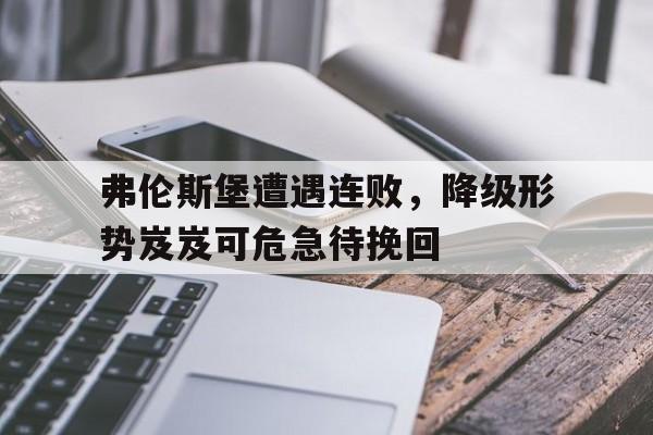关于弗伦斯堡遭遇连败,降级形势岌岌可危急待挽回的信息 关于弗伦斯堡遭遇连败,降级形势岌岌可危急待挽回的信息